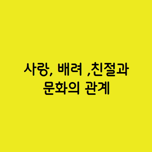 어떻게 하면 사랑,배려,친절을 실천할 수 있나?  현실 문화의 관계