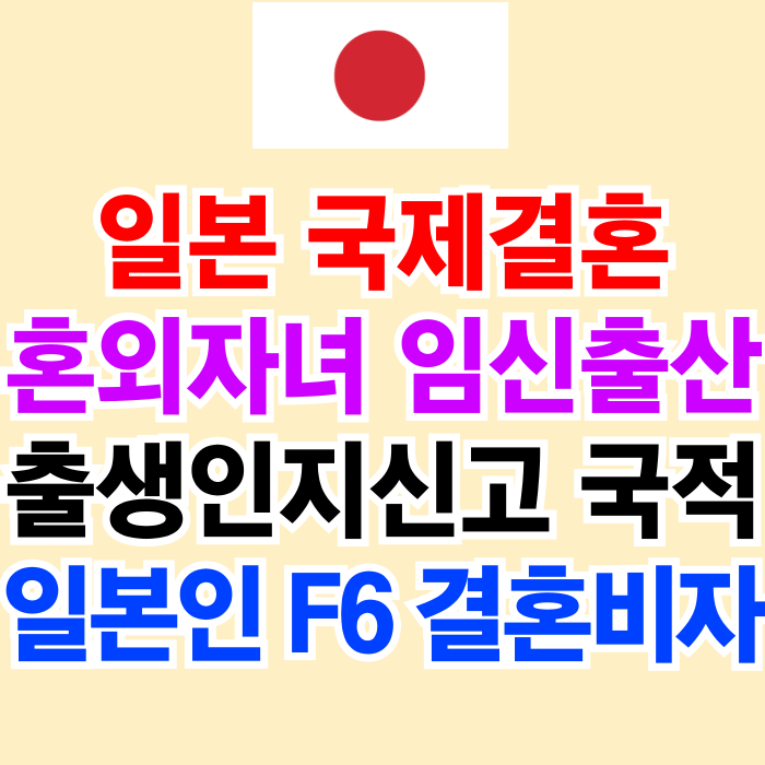 일본 혼외자 임신 출산 자녀 출생신고 국적취득 혼인신고 결혼비자 F6 받으려면(SNS 만남 등 가능) 일본 혼외자 임신 출산 자녀 출생신고 국적취득 혼인신고 결혼비자 F6 받으려면(SNS 만남 등 가능)