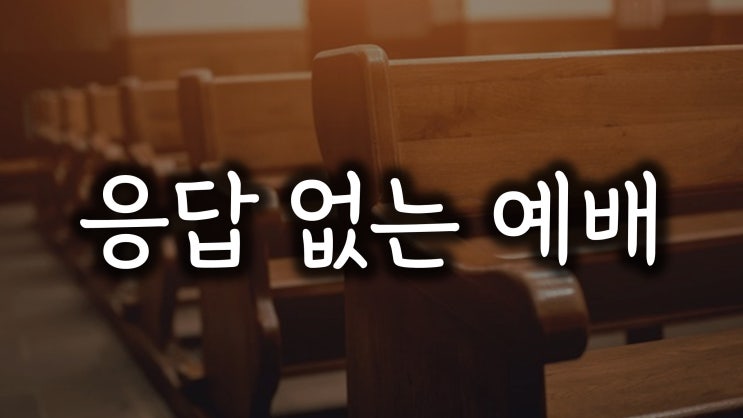 예배에 응답이 없는 이유 예배에 응답이 없는 이유
