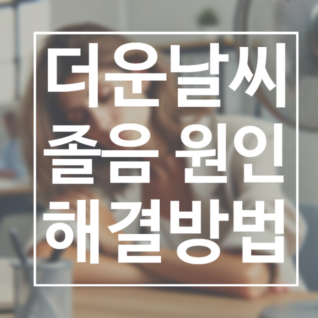  더운 날씨 졸음 오는 이유와 해결 방법