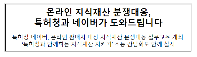 온라인 지식재산 분쟁대응, 특허청과 네이버가 도와드립니다 온라인 지식재산 분쟁대응, 특허청과 네이버가 도와드립니다