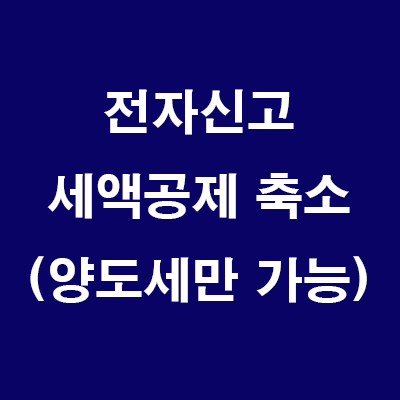  (24.7.25) 세제개편 25년부터 전자신고 세액공제 축소 (양도세만 가능)