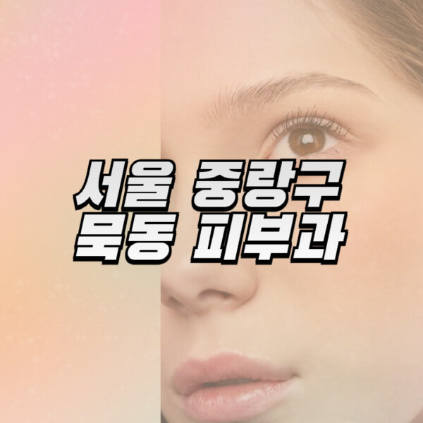  서울 중랑구 묵동 피부과 전문의의 최신 정보와 유명한 치료법