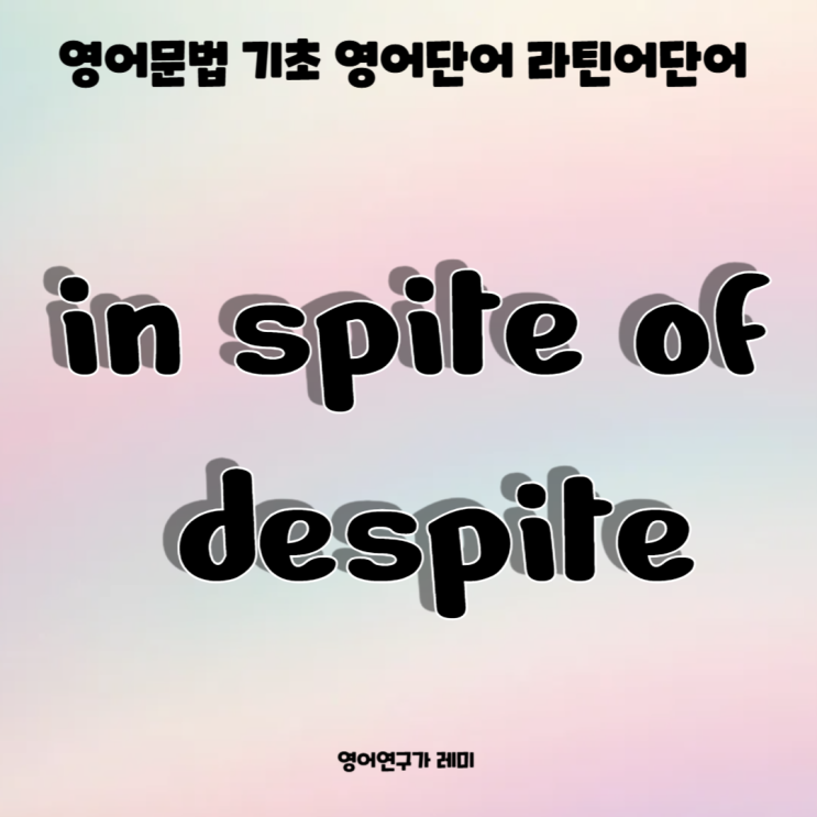 영어문법 기초 영어단어 라틴어단어 in spite of, despite 영어문법 기초 영어단어 라틴어단어 in spite of, despite