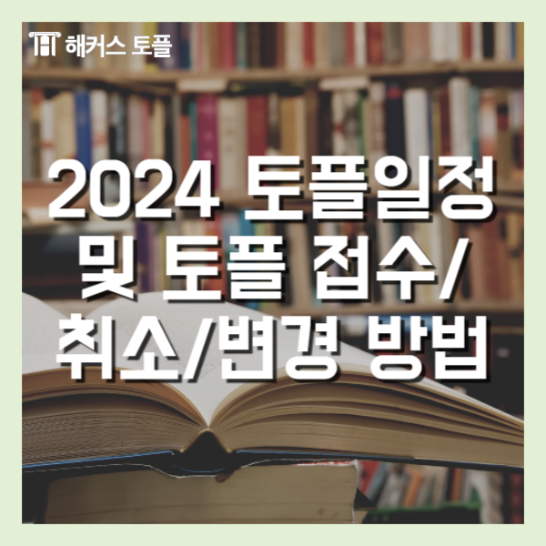  2024 토플 시험 일정 신청방법, 취소 및 변경 방법 알아보기