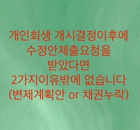  개인회생 개시결정이후에 수정안을 제출한다면 2가지 이유밖에 없습니다. (변제계획 수정안 혹은 채권누락수정안입니다)필자의경험담