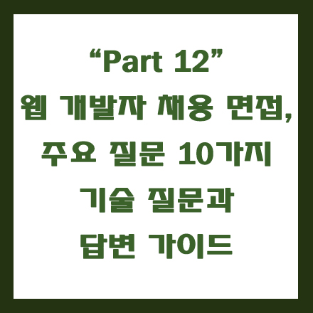  웹 개발자 취업, 합격을 위한 주요 기술 면접 10개의 질문과 답변 가이드