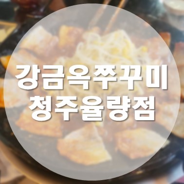  [국내/청주] 율량동 쭈꾸미 삼겹살 맛집 강금옥쭈꾸미 청주율량점