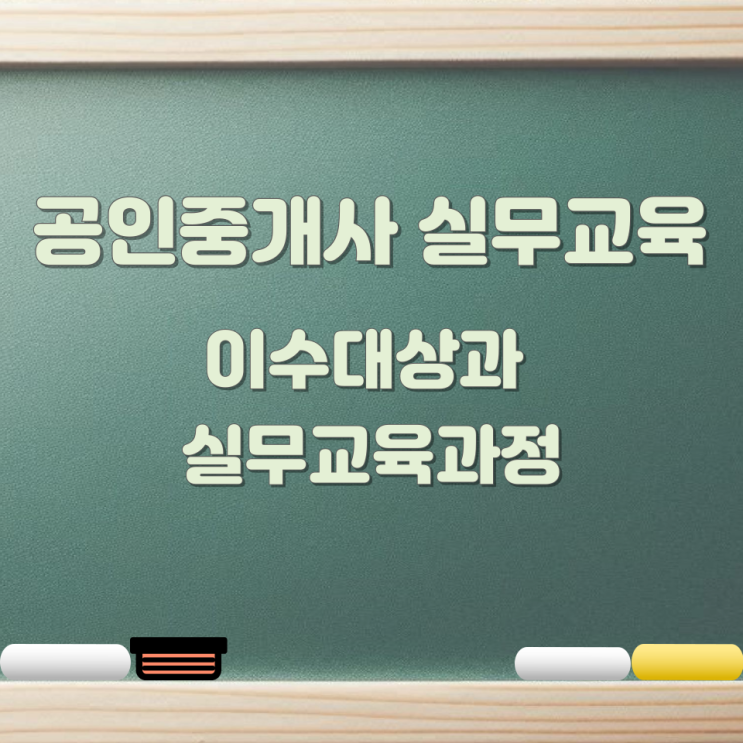 공인중개사 실무교육 이수대상과 실무교육과정 공인중개사 실무교육 이수대상과 실무교육과정