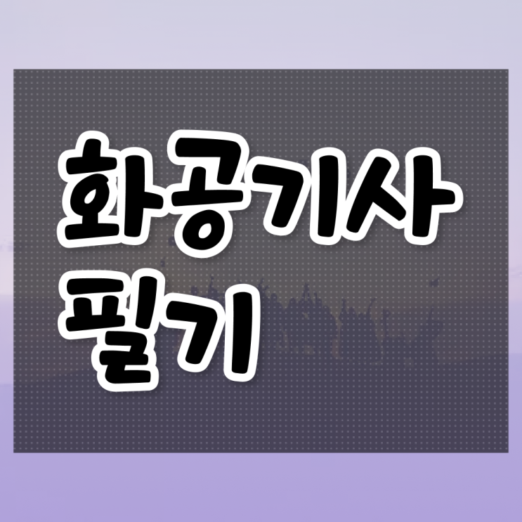  화공기사 필답 화공기사 응시조건 온라인으로 15주만에 준비한 방법