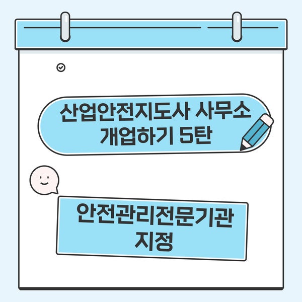  산업안전지도사 사무소 개업하기 5탄(안전관리전문기관 지정)