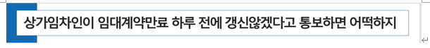  상가임차인이 임대계약만료 하루 전에 갱신 않겠다고 통보하면 어떡하지?