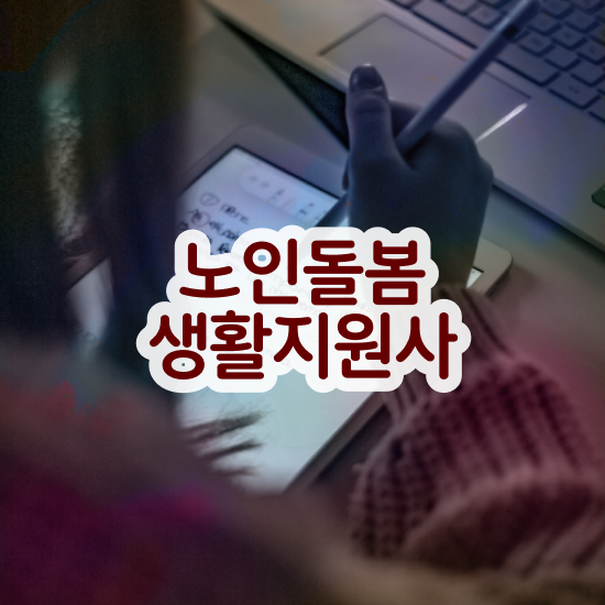  40대 취업 , 노인돌봄생활지원사 쉽고 간편하게 준비 과정