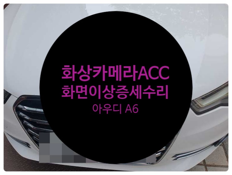  아우디 A6 화상카메라 이상으로 인하여 계기판에 브레이킹가드문구 발생하고 차량 간격 조절 등 기능 사용 안 되는 증상 수리 ACC 수리 전문점 전남 목포