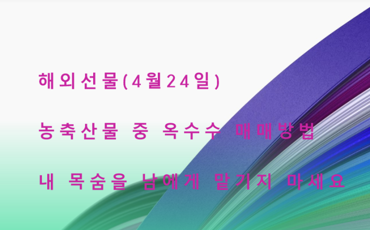  4월 24일 해외선물 농축산물 중 옥수수 매매하기