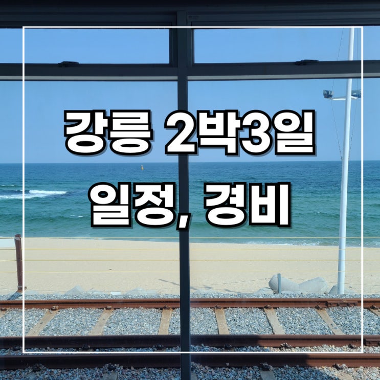 [강릉 2박 3일] 뚜벅이 여행 기록 1. 일정 및 경비 표 (feat. 가볼 만한 곳 리스트)