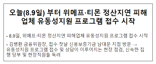 오늘(8.9일) 부터 위메프·티몬 정산지연 피해업체 유동성지원 프로그램 접수 시작 오늘(8.9일) 부터 위메프·티몬 정산지연 피해업체 유동성지원 프로그램 접수 시작