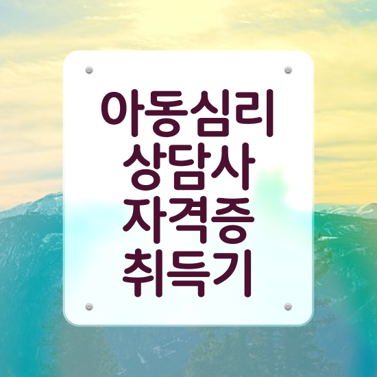  아동 심리상담 자격증 , 아동심리상담사 자격증 1급,2급 동시에 취득한 노하우 요약