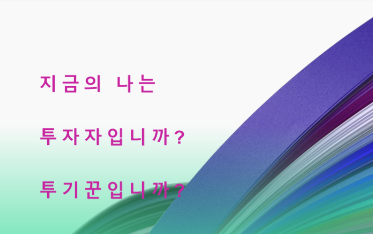  투자의 원칙과 기준은? 현재의 나는 투자자인가? 투기꾼인가?
