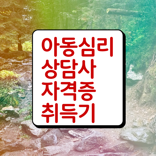  아동심리상담 , 아동심리상담사 자격증 합격한 전략 총 정리