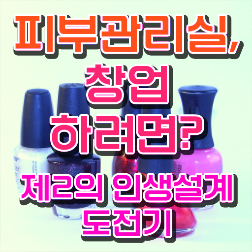 피부미용국가자격증 , 피부관리사 오픈 준비해야 하는 자격사항은? 과 과정