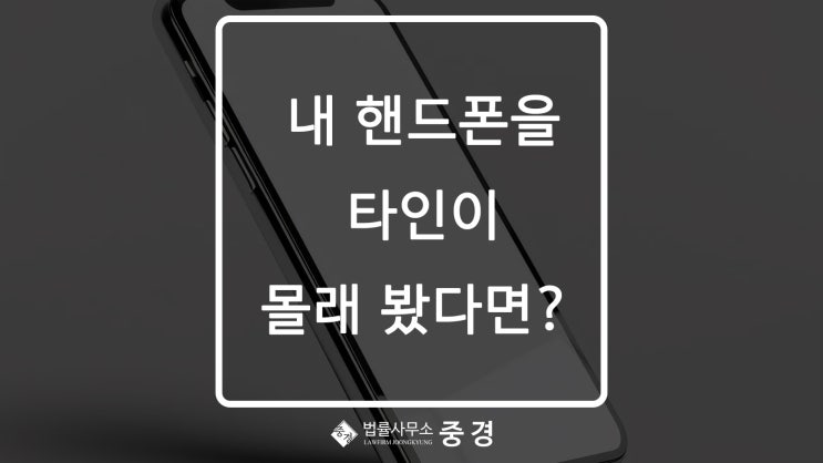  타인이 내 핸드폰을 몰래 봤다면 무슨 죄가 성립할까요?