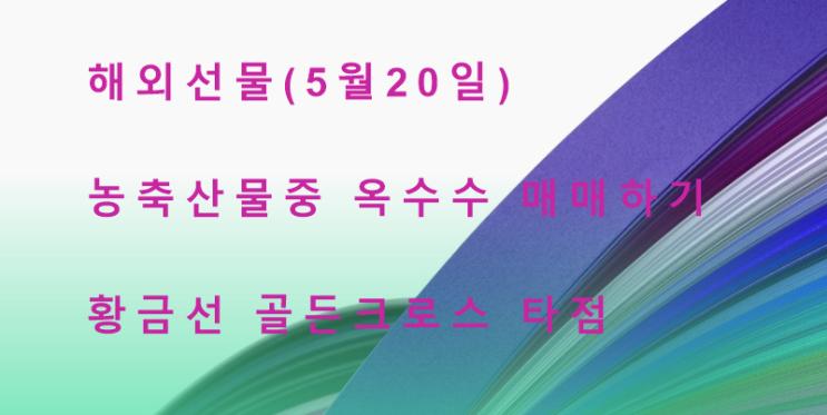 5월 20일, 해외선물 농축산물 옥수수 타점 매매하기