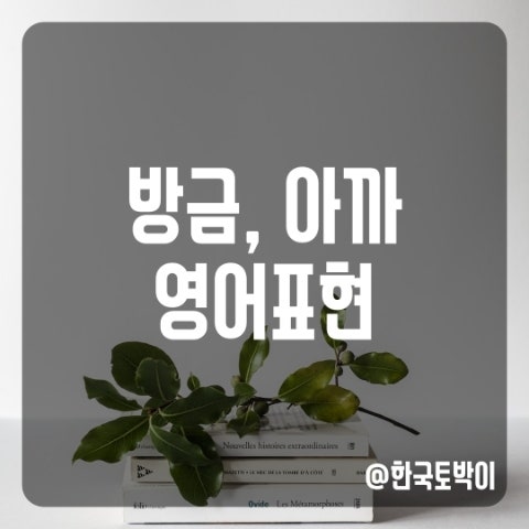  조금 전에, 아까, 방금 영어로