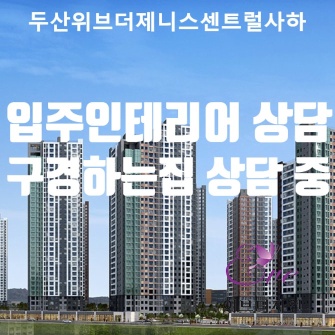  두산위브더제니스센트럴사하 입주 인테리어 상담 / 두산위브더제니스센트럴사하 인테리어 구경하는집 상담 중입니다.