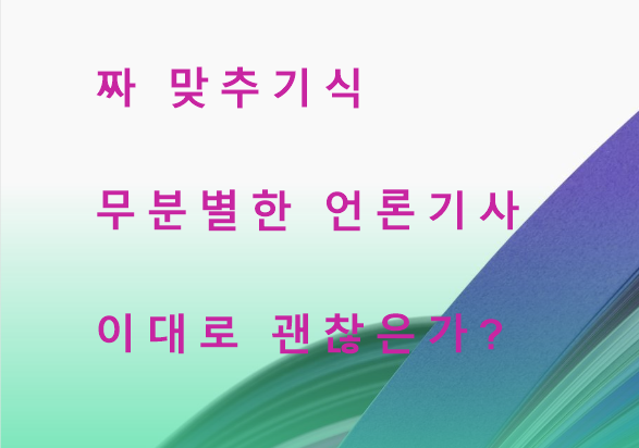  짜 맞추기식 무분별한 언론기사 이대로 괜찮을까요?