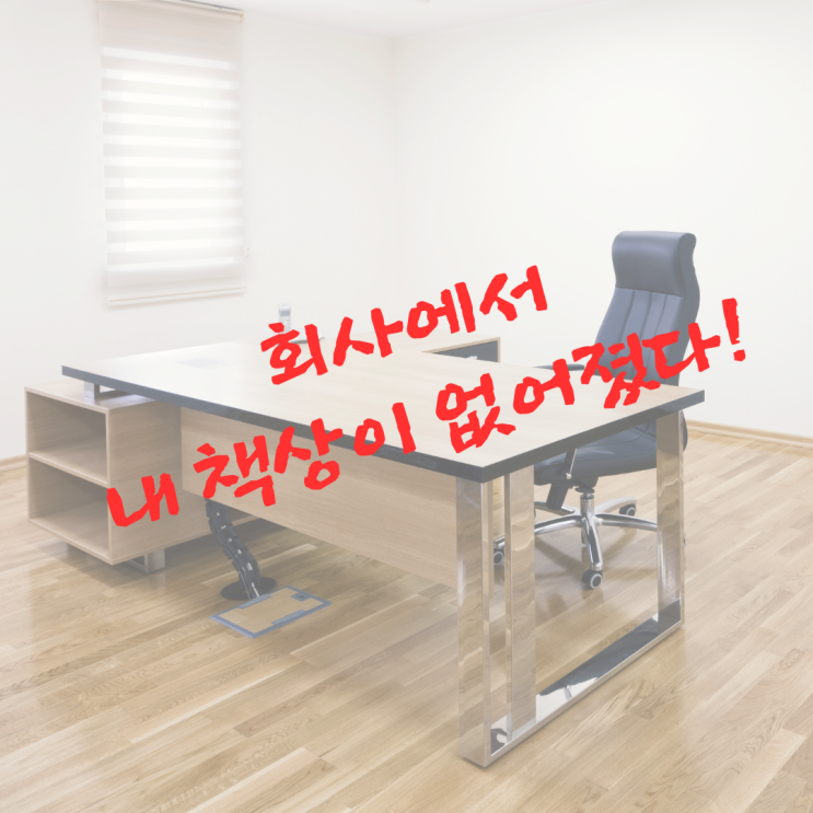  회사에서 내 책상이 없어졌다!