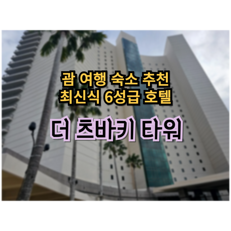  괌 여행 최신식 6성급 호텔 더 츠바키 타워