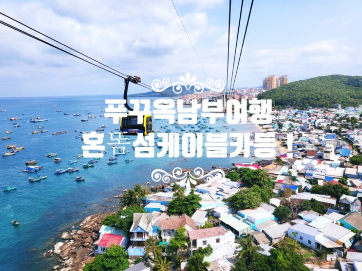  푸꾸옥 남부여행 필수코스 혼똠섬 케이블카, 혼똠섬 테마파크, 선셋타운, 코코넛수용소