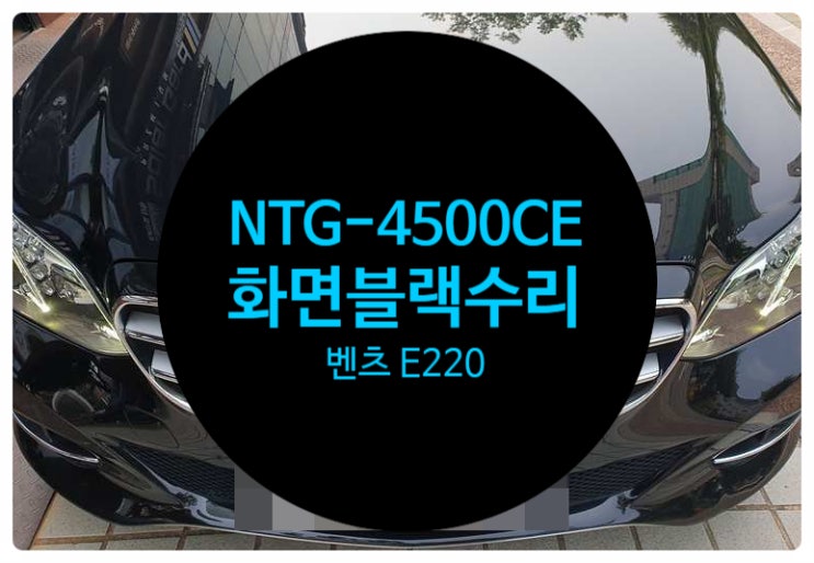  벤츠 BENZ E 클래스 E220 2014년식 화면 이상 증세 순정모니터 블랙아웃으로 NTG-4500ce 수리 전문점 전남 목포
