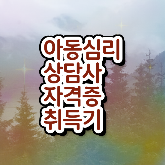  아동심리상담사가되려면 , 아동심리상담사 자격증 쉽고 빠르게 준비한 방법 요약