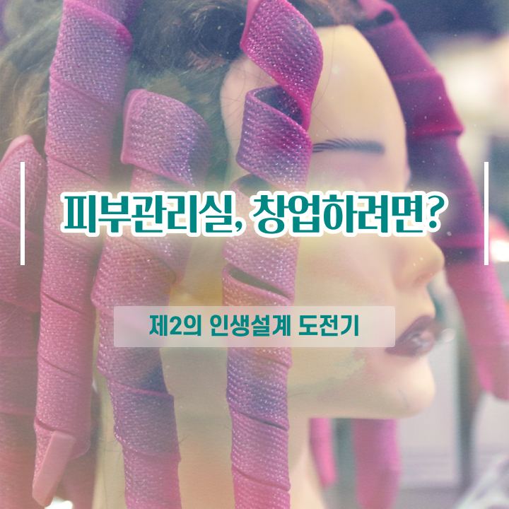  피부과 피부관리 , 피부관리사자격증 창업 관심있었다면? 최우선으로 취득해야 하는 조건들 자세하게 보고싶다면