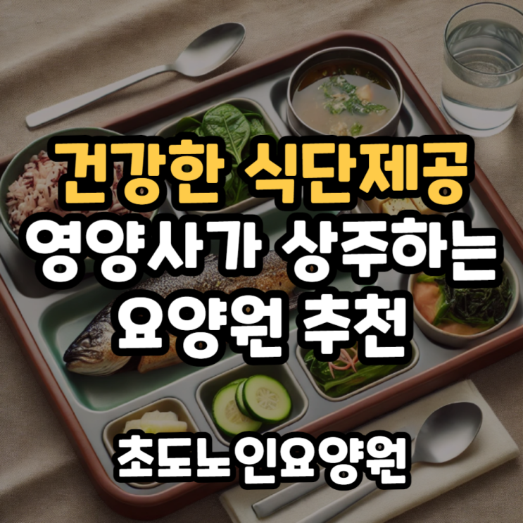  요양원 영양사의 건강한 식단제공, 남동구 초도노인요양원