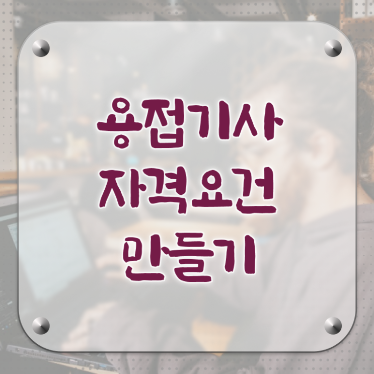  용접기사 후기 용접기사 응시조건 인강만 듣고 쉽고 빠르게 준비한 팁