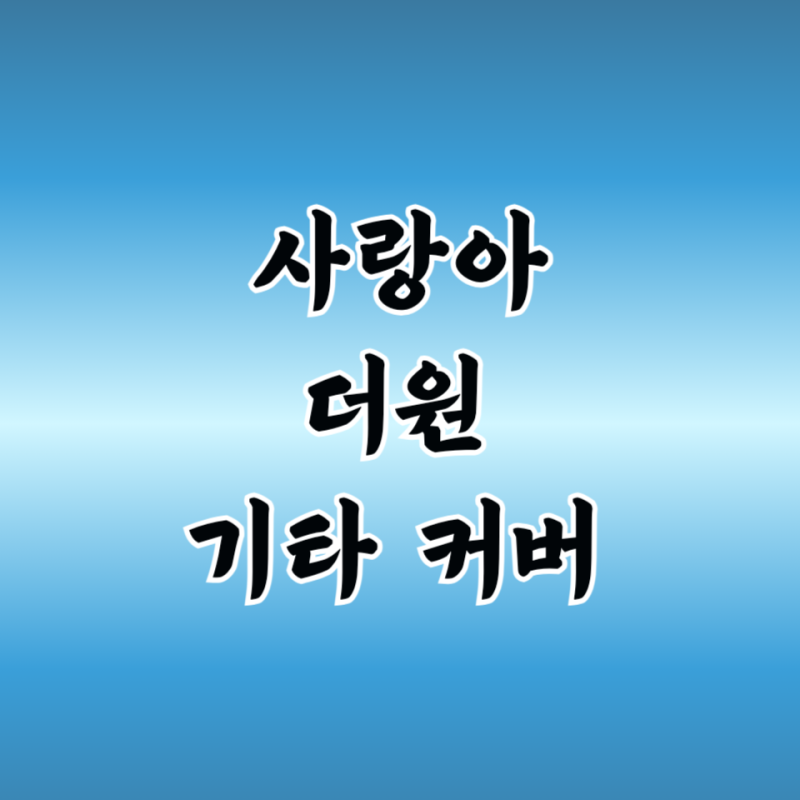 사랑아 기타 타브 악보 커버 연주 더원 곡 정보