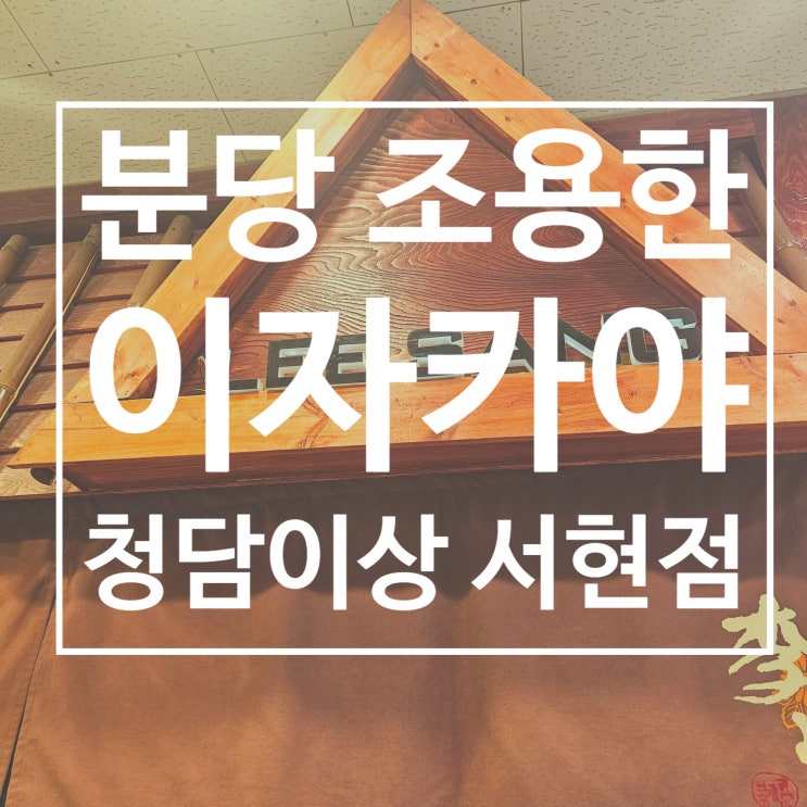  분당 이자카야 청담이상 서현점(feat. 조용한 술집)