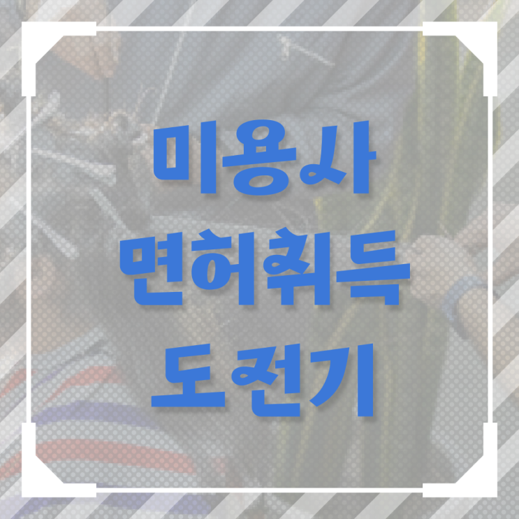 미용자격증 필기 평가과정 준비 없이도 , 이용사자격증 취득할 수 있어요