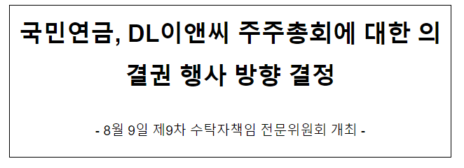 국민연금, DL이앤씨 주주총회에 대한 의결권 행사 방향 결정 국민연금, DL이앤씨 주주총회에 대한 의결권 행사 방향 결정