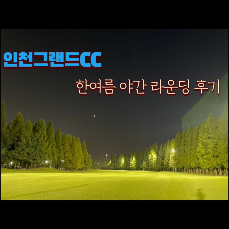  인천그랜드CC 야간 후기 2024-08-09