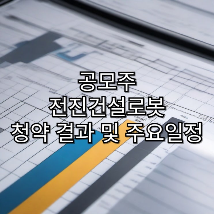  [공모주]전진로봇건설 청약 배정 결과 및 주요일정