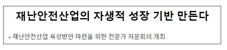 재난안전산업의 자생적 성장 기반 만든다 재난안전산업의 자생적 성장 기반 만든다