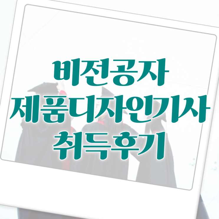  제품디자인기사 시험응시조건 온라인으로 4달 안에 완료한 전략
