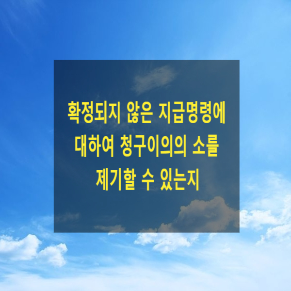  확정되지 않은 지급명령에 대하여 청구이의의 소를 제기할 수 있는지