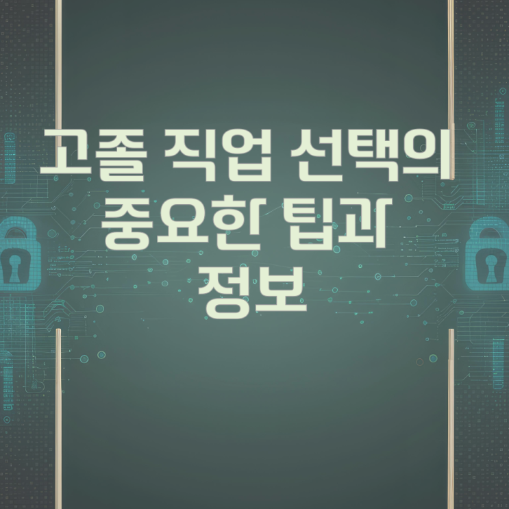 고졸 직업 선택의 중요한 팁과 정보 고졸 직업 선택의 중요한 팁과 정보