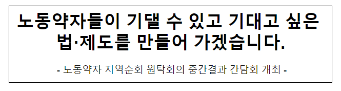 노동약자들이 기댈 수 있고 기대고 싶은 법·제도를 만들어 가겠습니다. 노동약자들이 기댈 수 있고 기대고 싶은 법·제도를 만들어 가겠습니다.