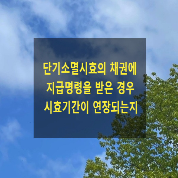  단기소멸시효의 채권에 대하여 지급명령을 받은 경우 시효기간이 연장되는지